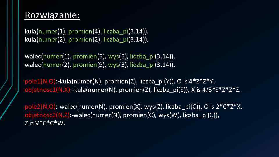 Rozwiązanie: kula(numer(1), promien(4), liczba_pi(3. 14)). kula(numer(2), promien(2), liczba_pi(3. 14)). walec(numer(1), promien(5), wys(5), liczba_pi(3. 14)).