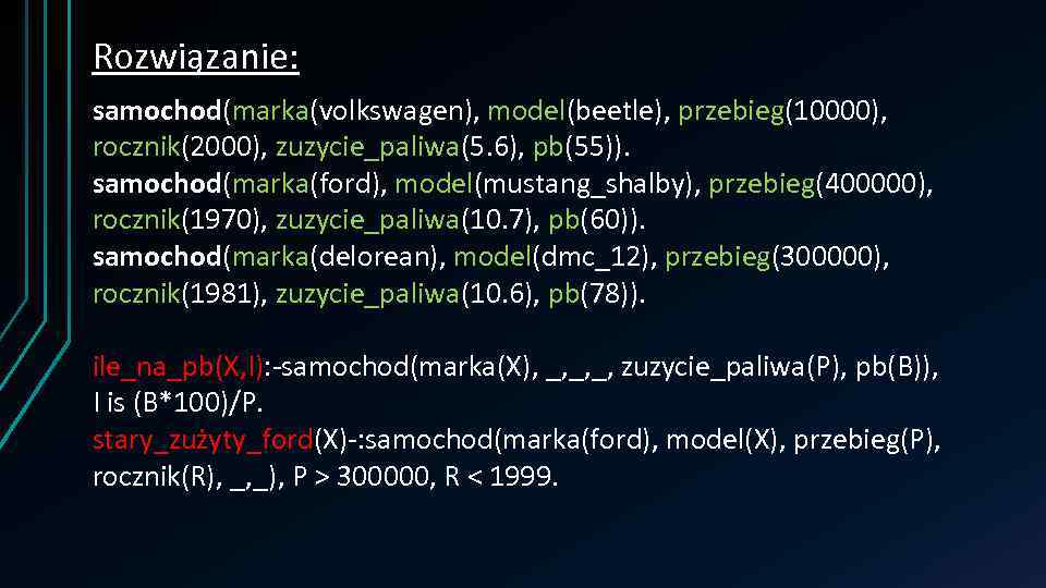 Rozwiązanie: samochod(marka(volkswagen), model(beetle), przebieg(10000), rocznik(2000), zuzycie_paliwa(5. 6), pb(55)). samochod(marka(ford), model(mustang_shalby), przebieg(400000), rocznik(1970), zuzycie_paliwa(10. 7),