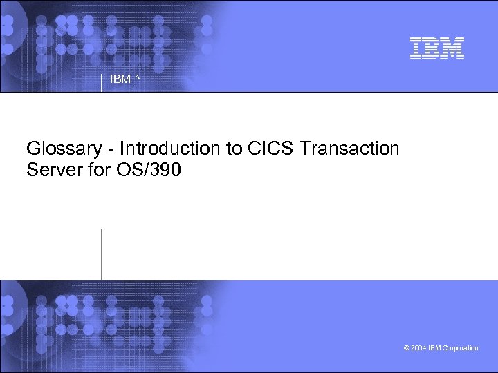 IBM ^ Glossary - Introduction to CICS Transaction Server for OS/390 © 2004 IBM