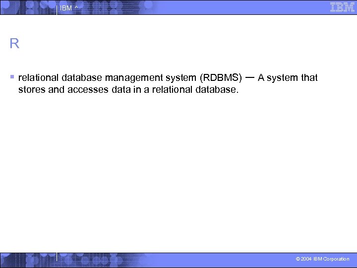 IBM ^ R § relational database management system (RDBMS) — A system that stores