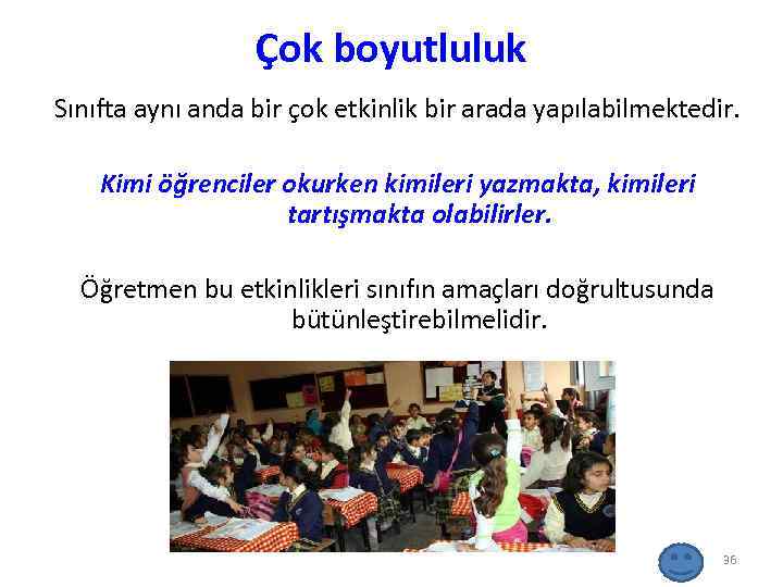 Çok boyutluluk Sınıfta aynı anda bir çok etkinlik bir arada yapılabilmektedir. Kimi öğrenciler okurken