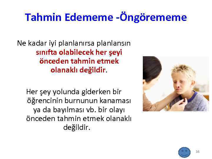 Tahmin Edememe -Öngörememe Ne kadar iyi planlanırsa planlansın sınıfta olabilecek her şeyi önceden tahmin