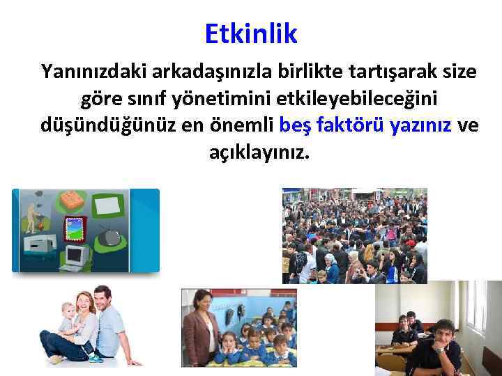 Etkinlik Yanınızdaki arkadaşınızla birlikte tartışarak size göre sınıf yönetimini etkileyebileceğini düşündüğünüz en önemli beş