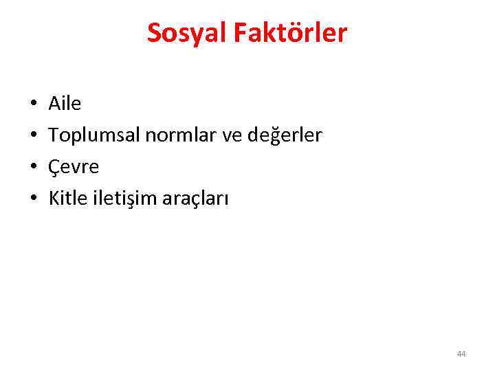 Sosyal Faktörler • • Aile Toplumsal normlar ve değerler Çevre Kitle iletişim araçları 44