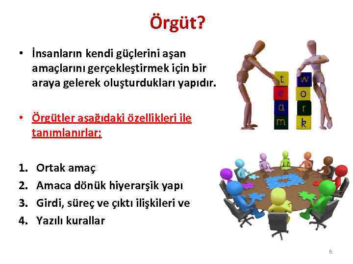 Örgüt? • İnsanların kendi güçlerini aşan amaçlarını gerçekleştirmek için bir araya gelerek oluşturdukları yapıdır.