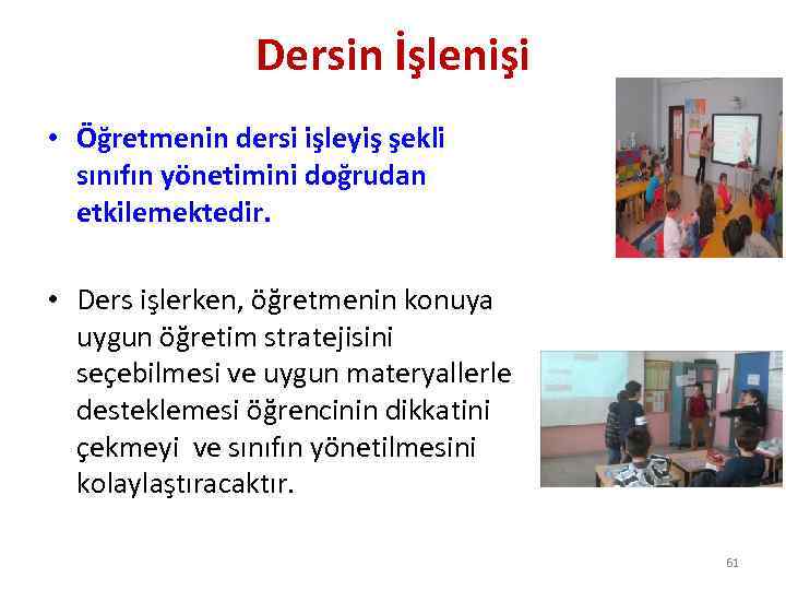Dersin İşlenişi • Öğretmenin dersi işleyiş şekli sınıfın yönetimini doğrudan etkilemektedir. • Ders işlerken,