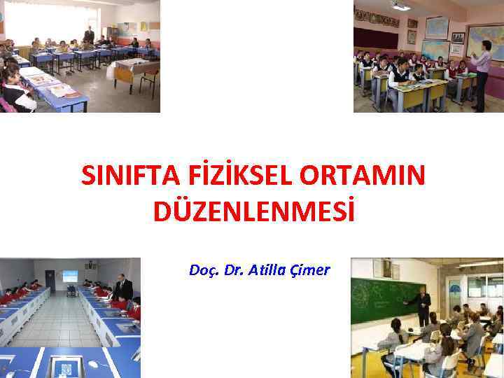 SINIFTA FİZİKSEL ORTAMIN DÜZENLENMESİ Doç. Dr. Atilla Çimer 1 