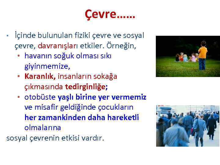 Çevre…… İçinde bulunulan fiziki çevre ve sosyal çevre, davranışları etkiler. Örneğin, • havanın soğuk