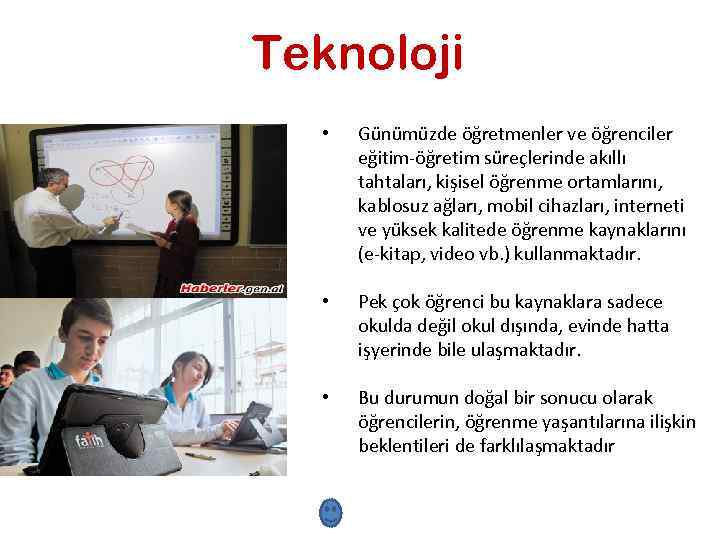 Teknoloji • Günümüzde öğretmenler ve öğrenciler eğitim-öğretim süreçlerinde akıllı tahtaları, kişisel öğrenme ortamlarını, kablosuz