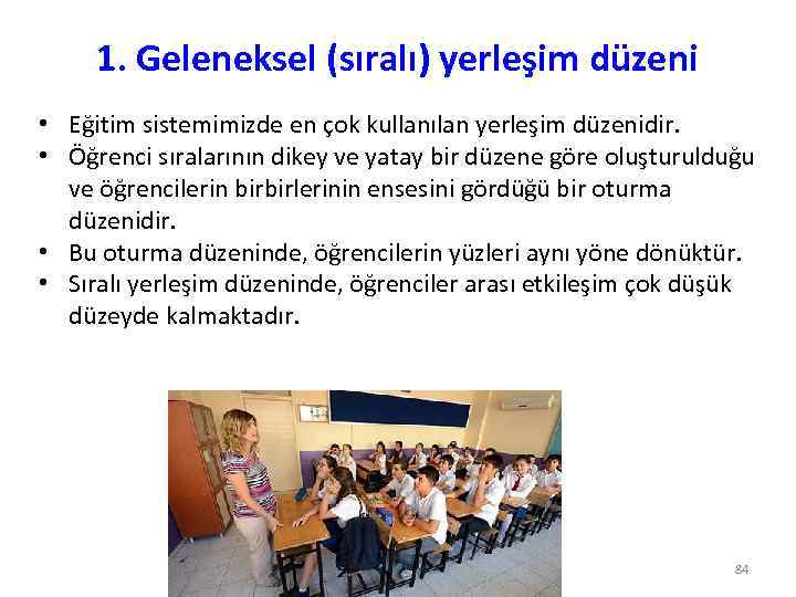 1. Geleneksel (sıralı) yerleşim düzeni • Eğitim sistemimizde en çok kullanılan yerleşim düzenidir. •