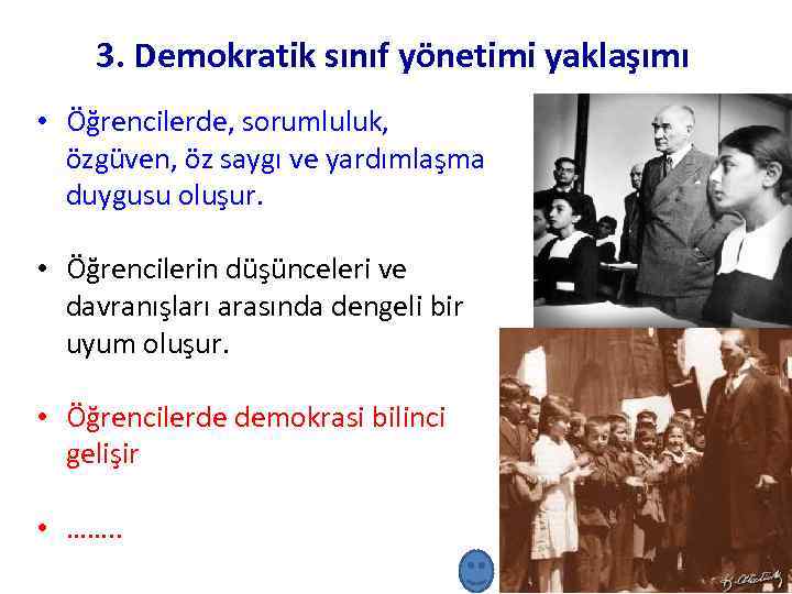 3. Demokratik sınıf yönetimi yaklaşımı • Öğrencilerde, sorumluluk, özgüven, öz saygı ve yardımlaşma duygusu