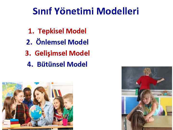 Sınıf Yönetimi Modelleri 1. Tepkisel Model 2. Önlemsel Model 3. Gelişimsel Model 4. Bütünsel