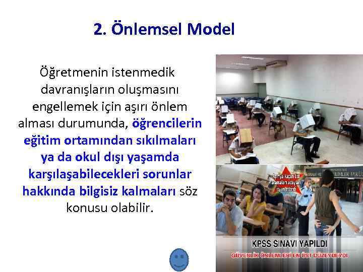 2. Önlemsel Model Öğretmenin istenmedik davranışların oluşmasını engellemek için aşırı önlem alması durumunda, öğrencilerin