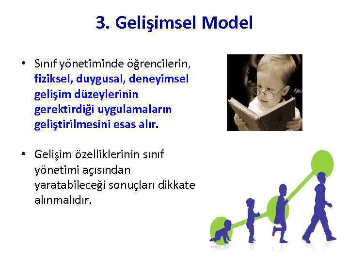 3. Gelişimsel Model • Sınıf yönetiminde öğrencilerin, fiziksel, duygusal, deneyimsel gelişim düzeylerinin gerektirdiği uygulamaların