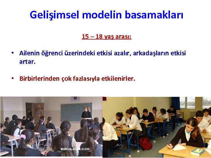 Gelişimsel modelin basamakları 15 – 18 yaş arası: • Ailenin öğrenci üzerindeki etkisi azalır,