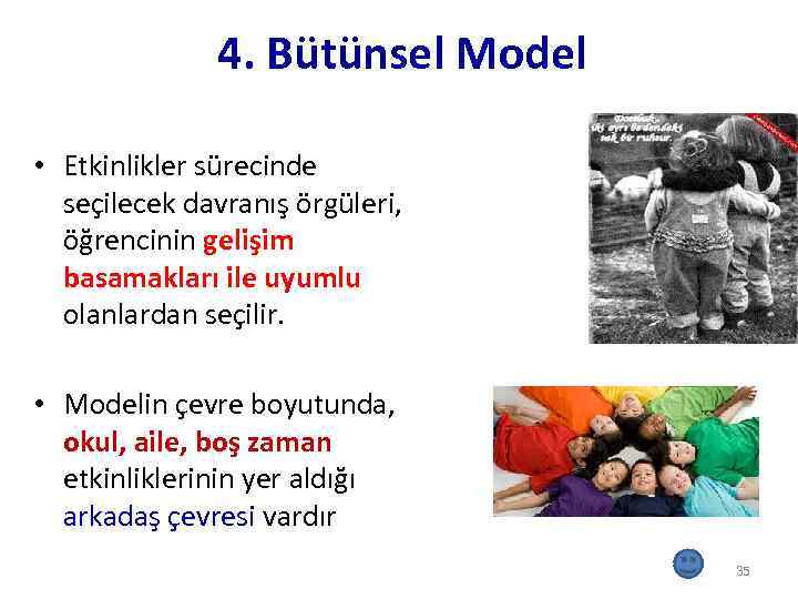 4. Bütünsel Model • Etkinlikler sürecinde seçilecek davranış örgüleri, öğrencinin gelişim basamakları ile uyumlu