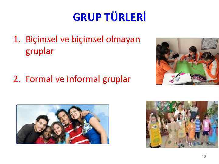 GRUP TÜRLERİ 1. Biçimsel ve biçimsel olmayan gruplar 2. Formal ve informal gruplar 10