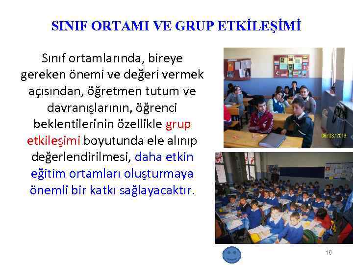 SINIF ORTAMI VE GRUP ETKİLEŞİMİ Sınıf ortamlarında, bireye gereken önemi ve değeri vermek açısından,