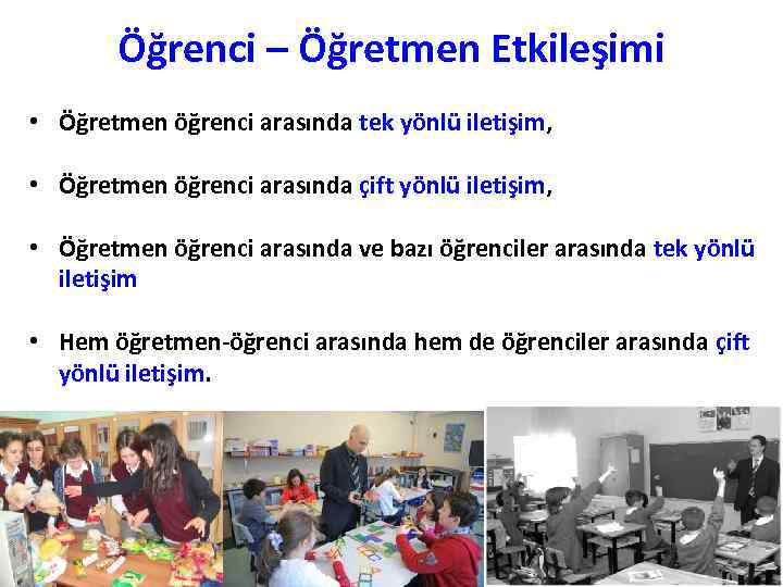 Öğrenci – Öğretmen Etkileşimi • Öğretmen öğrenci arasında tek yönlü iletişim, • Öğretmen öğrenci
