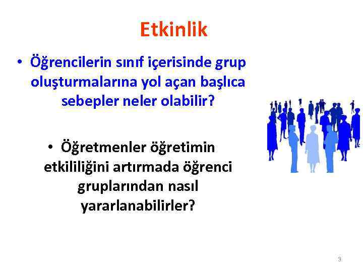 Etkinlik • Öğrencilerin sınıf içerisinde grup oluşturmalarına yol açan başlıca sebepler neler olabilir? •
