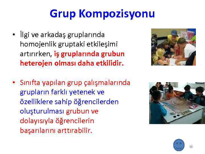 Grup Kompozisyonu • İlgi ve arkadaş gruplarında homojenlik gruptaki etkileşimi artırırken, iş gruplarında grubun
