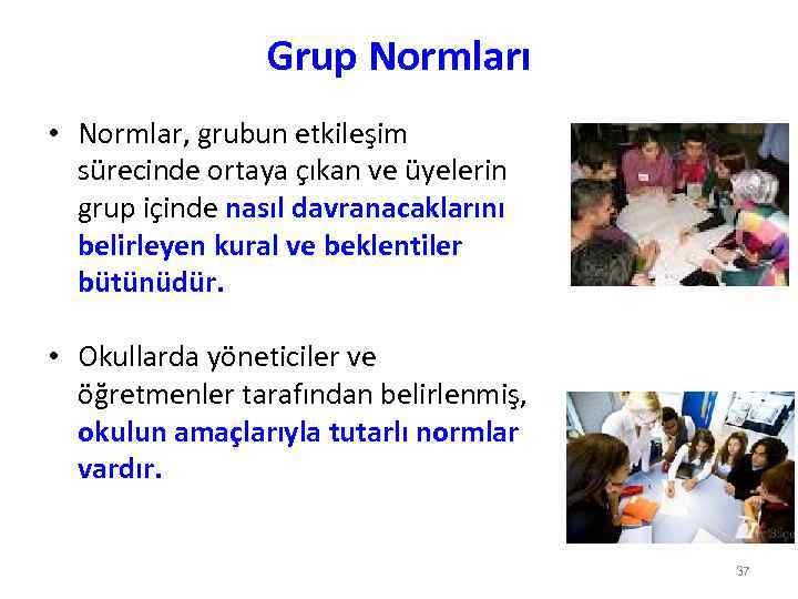 Grup Normları • Normlar, grubun etkileşim sürecinde ortaya çıkan ve üyelerin grup içinde nasıl