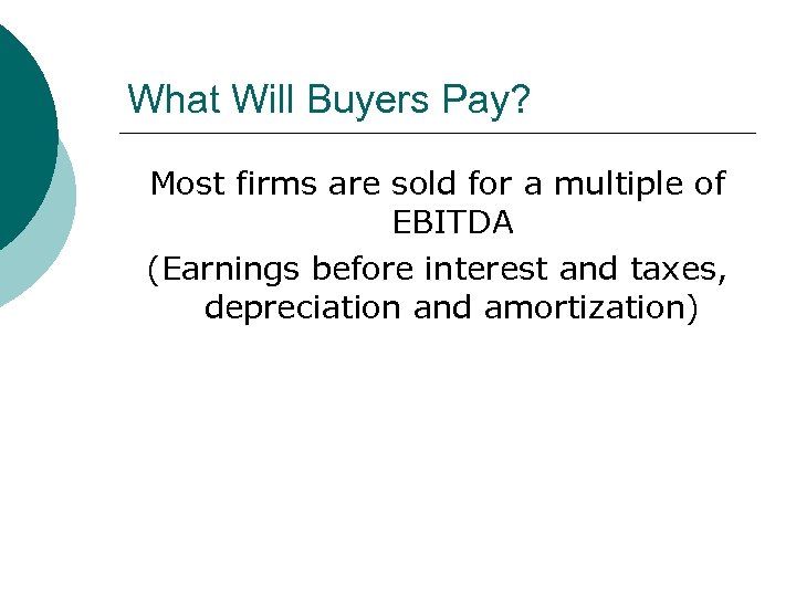 What Will Buyers Pay? Most firms are sold for a multiple of EBITDA (Earnings