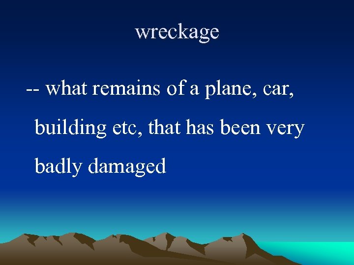 wreckage -- what remains of a plane, car, building etc, that has been very