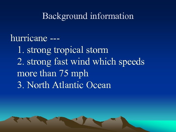 Background information hurricane --1. strong tropical storm 2. strong fast wind which speeds more