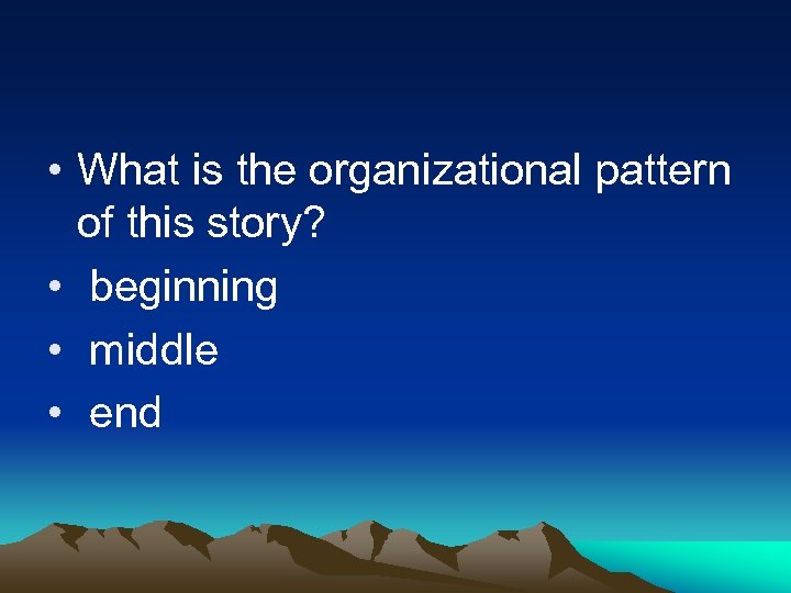  • What is the organizational pattern of this story? • beginning • middle