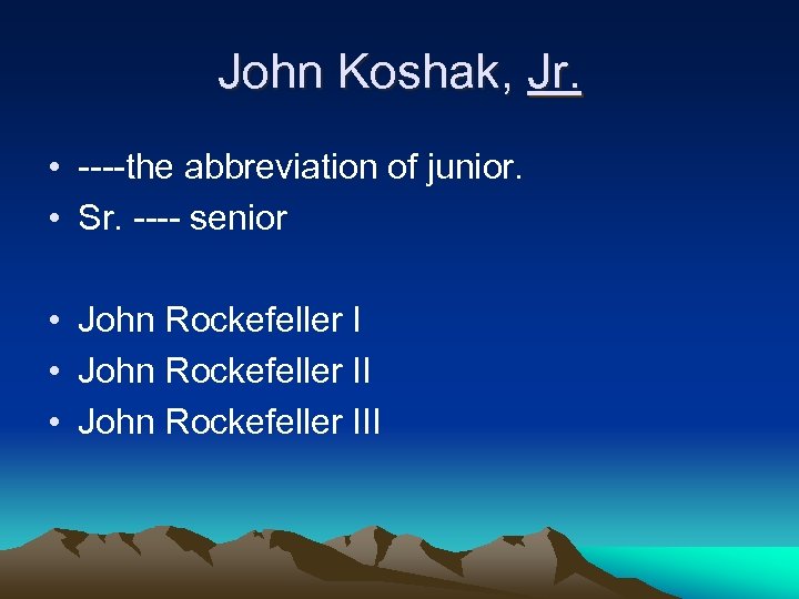 John Koshak, Jr. • ----the abbreviation of junior. • Sr. ---- senior • John