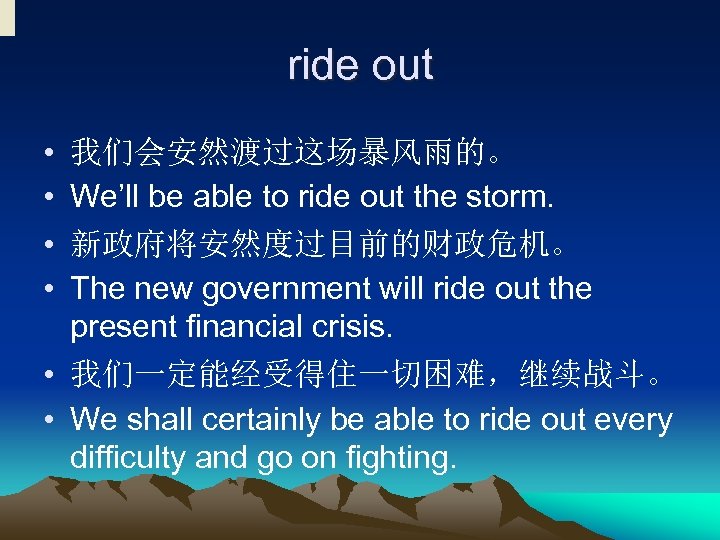  ride out • • 我们会安然渡过这场暴风雨的。 We’ll be able to ride out the storm.