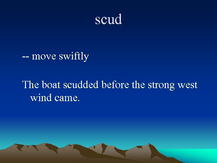 scud -- move swiftly The boat scudded before the strong west wind came. 
