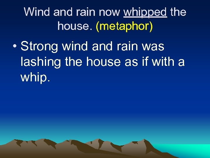 Wind and rain now whipped the house. (metaphor) • Strong wind and rain was