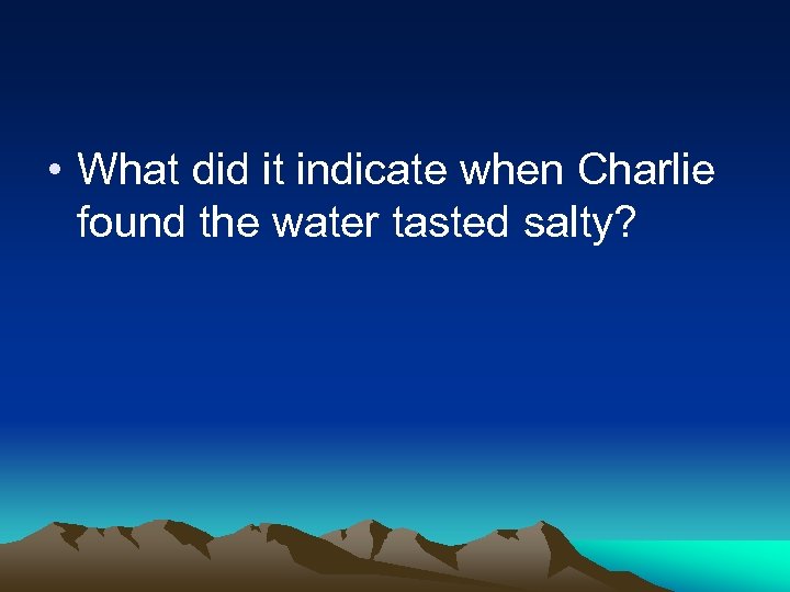  • What did it indicate when Charlie found the water tasted salty? 