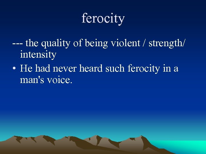 ferocity --- the quality of being violent / strength/ intensity • He had never