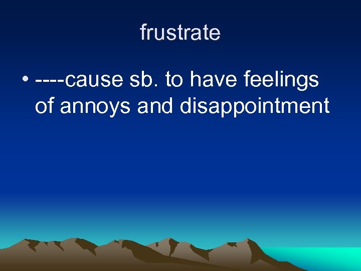 frustrate • ----cause sb. to have feelings of annoys and disappointment 