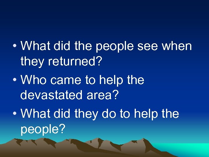  • What did the people see when they returned? • Who came to