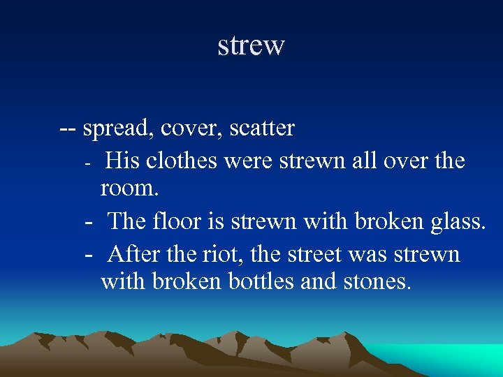 strew -- spread, cover, scatter - His clothes were strewn all over the room.
