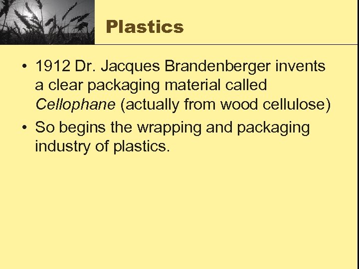 Plastics • 1912 Dr. Jacques Brandenberger invents a clear packaging material called Cellophane (actually