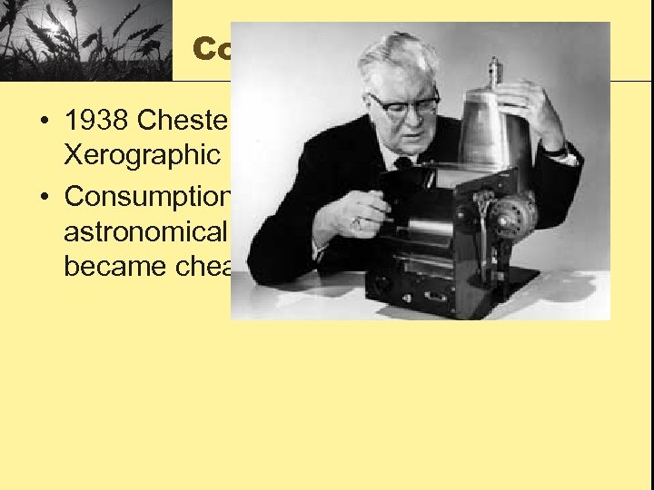 Copy That • 1938 Chester Carlson produces the first Xerographic (photocopied) image. • Consumption