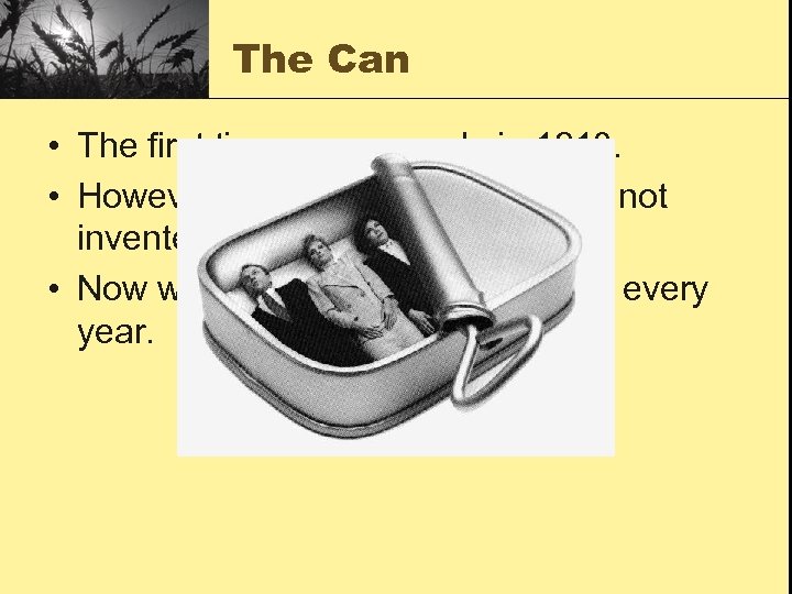 The Can • The first tin can was made in 1810. • However, the