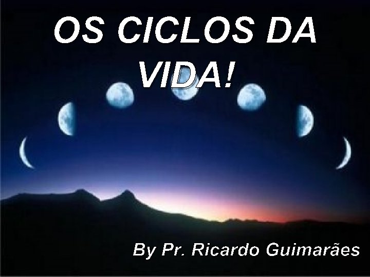 OS CICLOS DA VIDA! By Pr. Ricardo Guimarães 