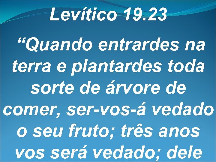 Levítico 19. 23 “Quando entrardes na terra e plantardes toda sorte de árvore de