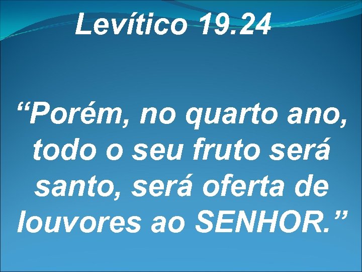 Levítico 19. 24 “Porém, no quarto ano, todo o seu fruto será santo, será