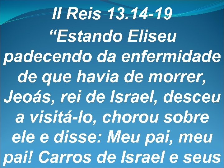 II Reis 13. 14 -19 “Estando Eliseu padecendo da enfermidade de que havia de