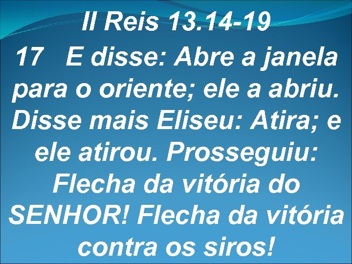 II Reis 13. 14 -19 17 E disse: Abre a janela para o oriente;