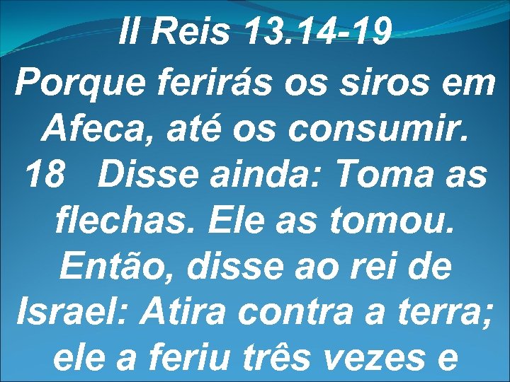 II Reis 13. 14 -19 Porque ferirás os siros em Afeca, até os consumir.