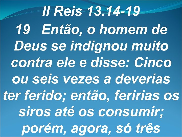 II Reis 13. 14 -19 19 Então, o homem de Deus se indignou muito