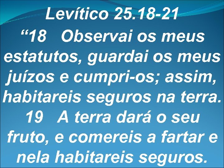 Levítico 25. 18 -21 “ 18 Observai os meus estatutos, guardai os meus juízos